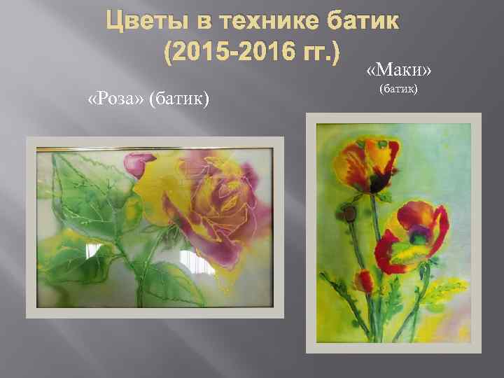 Цветы в технике батик (2015 -2016 гг. ) «Маки» «Роза» (батик) 