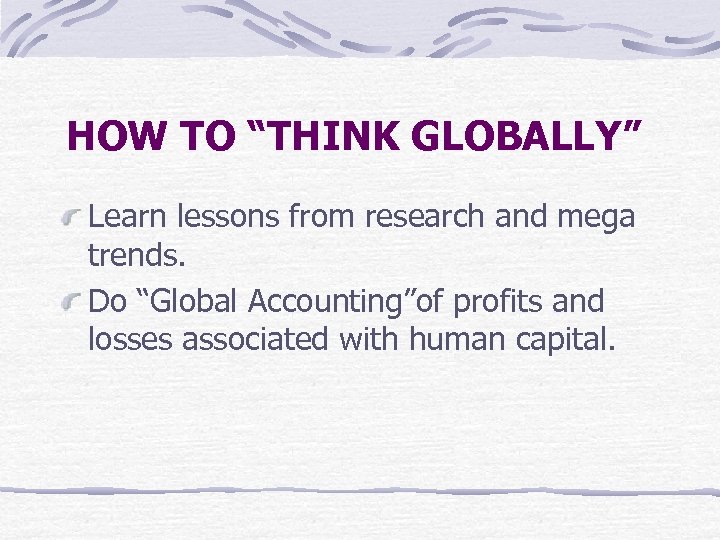 HOW TO “THINK GLOBALLY” Learn lessons from research and mega trends. Do “Global Accounting”of