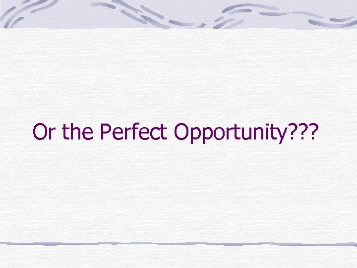 Or the Perfect Opportunity? ? ? 