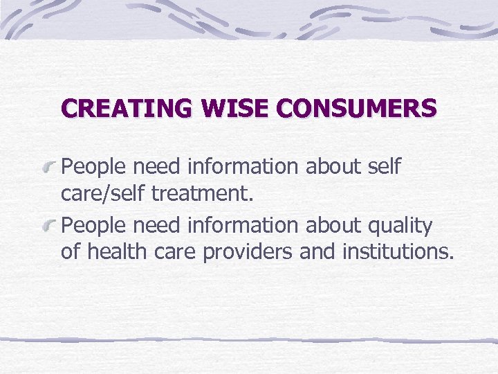 CREATING WISE CONSUMERS People need information about self care/self treatment. People need information about