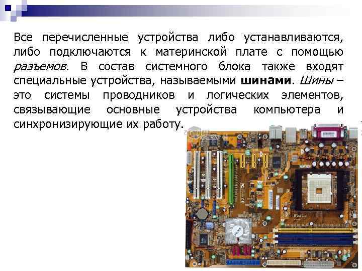 Все перечисленные устройства либо устанавливаются, либо подключаются к материнской плате с помощью разъемов. В