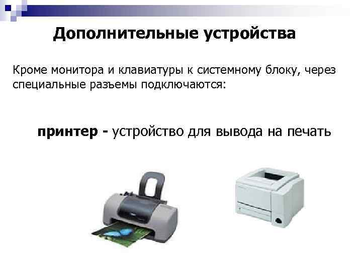 Дополнительные устройства Кроме монитора и клавиатуры к системному блоку, через специальные разъемы подключаются: принтер