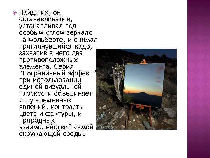  Найдя их, он останавливался, устанавливал под особым углом зеркало на мольберте, и снимал