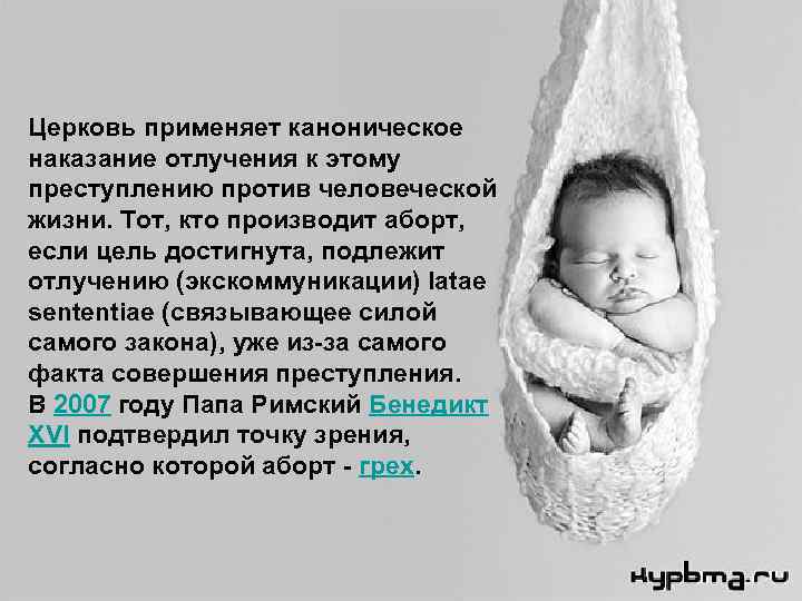 Церковь применяет каноническое наказание отлучения к этому преступлению против человеческой жизни. Тот, кто производит