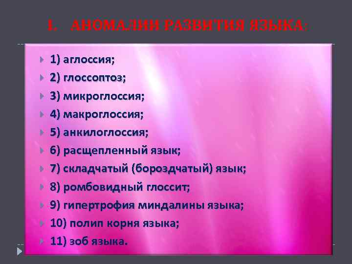 I. АНОМАЛИИ РАЗВИТИЯ ЯЗЫКА: 1) аглоссия; 2) глоссоптоз; 3) микроглоссия; 4) макроглоссия; 5) анкилоглоссия;