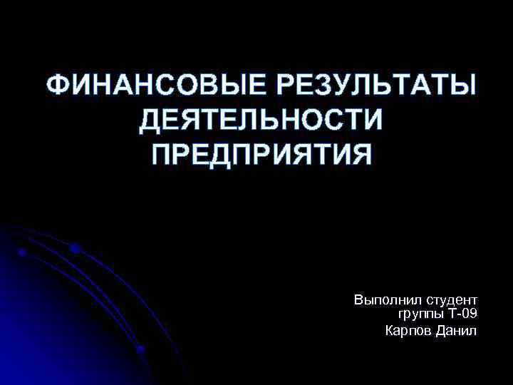 ФИНАНСОВЫЕ РЕЗУЛЬТАТЫ ДЕЯТЕЛЬНОСТИ ПРЕДПРИЯТИЯ Выполнил студент группы Т-09 Карпов Данил 
