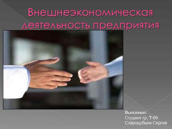 Внешнеэкономическая деятельность предприятия Выполнил: Студент гр. Т-09 Стародубцев Сергей 