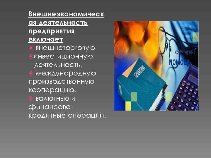 Внешнеэкономическ ая деятельность предприятия включает внешнеторговую инвестиционную деятельность, международную производственную кооперацию, валютные и финансовокредитные