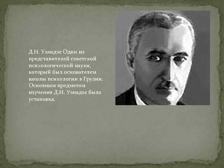 Д. Н. Узнадзе Один из представителей советской психологической науки, который был основателем школы психологии