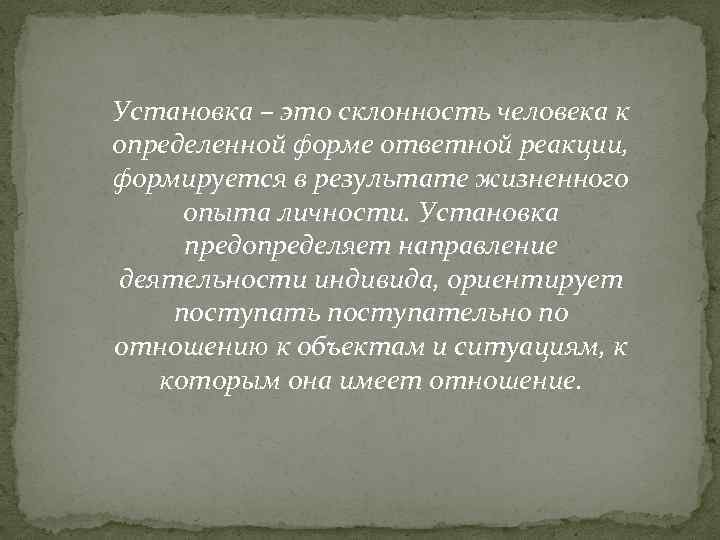 Установка – это склонность человека к определенной форме ответной реакции, формируется в результате жизненного