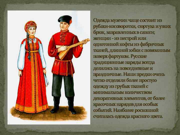 Одежда мужчин чаще состоит из рубахи-косоворотки, сюртука и узких брюк, заправленных в сапоги; женщин