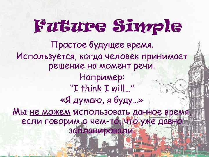 Future Simple Простое будущее время. Используется, когда человек принимает решение на момент речи. Например: