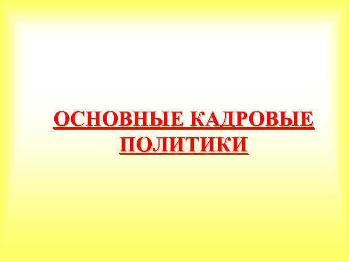 ОСНОВНЫЕ КАДРОВЫЕ ПОЛИТИКИ 