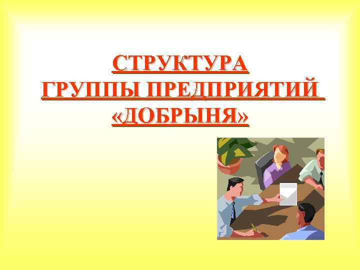 СТРУКТУРА ГРУППЫ ПРЕДПРИЯТИЙ «ДОБРЫНЯ» 