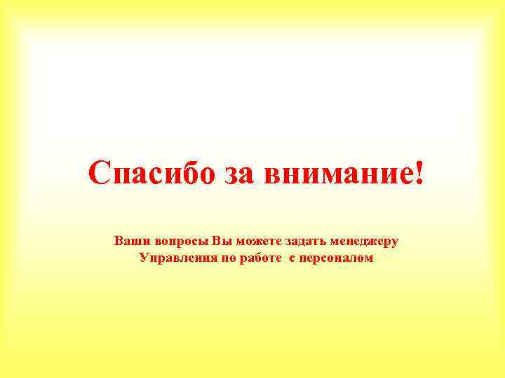 Спасибо за внимание! Ваши вопросы Вы можете задать менеджеру Управления по работе с персоналом