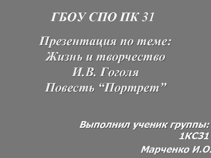 ГБОУ СПО ПК 31 Презентация по теме: Жизнь и творчество И. В. Гоголя Повесть