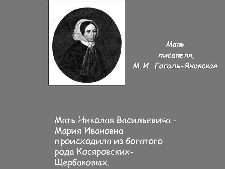 Мать писателя, М. И. Гоголь-Яновская Мать Николая Васильевича Мария Ивановна происходила из богатого рода