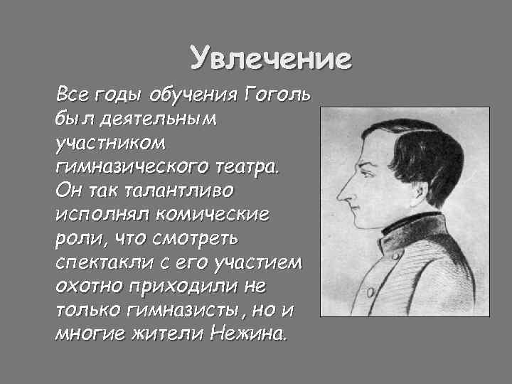Увлечение Все годы обучения Гоголь был деятельным участником гимназического театра. Он так талантливо исполнял