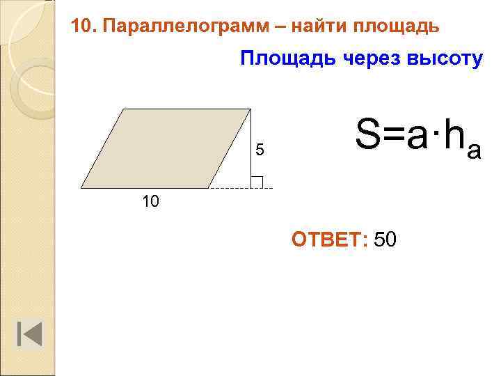 10. Параллелограмм – найти площадь Площадь через высоту 5 S=a·ha 10 ОТВЕТ: 50 