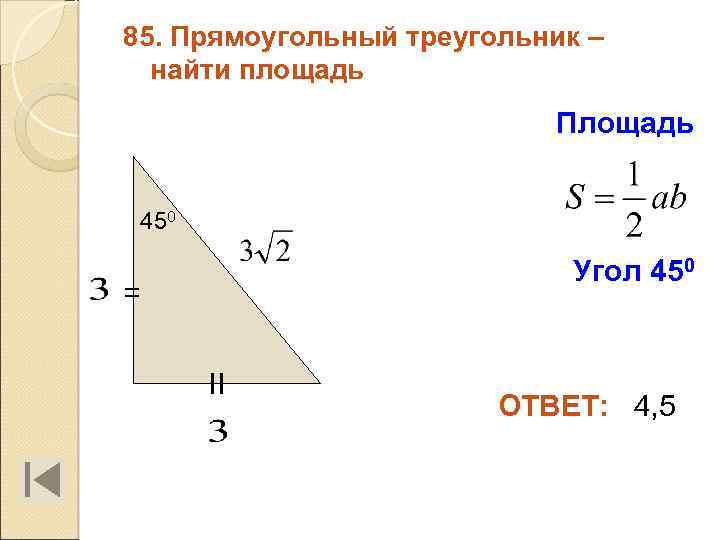 85. Прямоугольный треугольник – найти площадь Площадь 450 Угол 450 = II ОТВЕТ: 4,