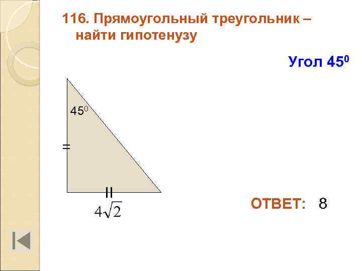 116. Прямоугольный треугольник – найти гипотенузу Угол 450 = II ОТВЕТ: 8 