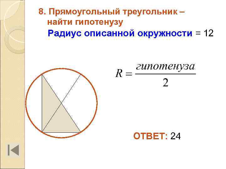 8. Прямоугольный треугольник – найти гипотенузу Радиус описанной окружности = 12 ОТВЕТ: 24 