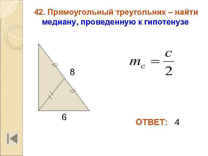 42. Прямоугольный треугольник – найти медиану, проведенную к гипотенузе 8 6 ОТВЕТ: 4 