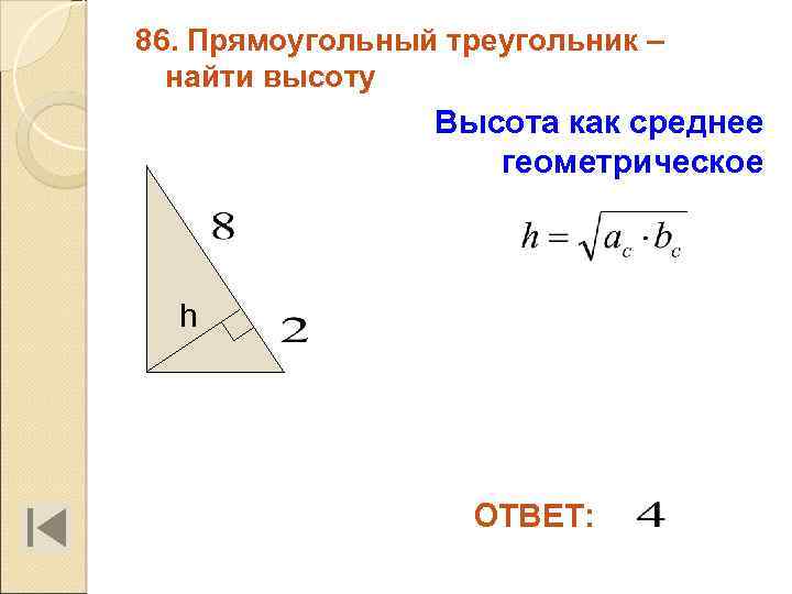 86. Прямоугольный треугольник – найти высоту Высота как среднее геометрическое h ОТВЕТ: 