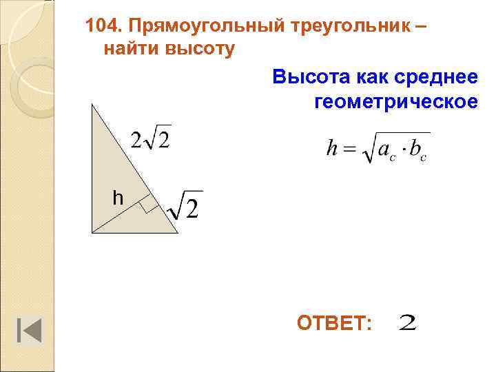 104. Прямоугольный треугольник – найти высоту Высота как среднее геометрическое h ОТВЕТ: 