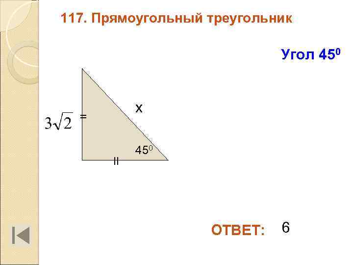 117. Прямоугольный треугольник Угол 450 х = II 450 ОТВЕТ: 6 