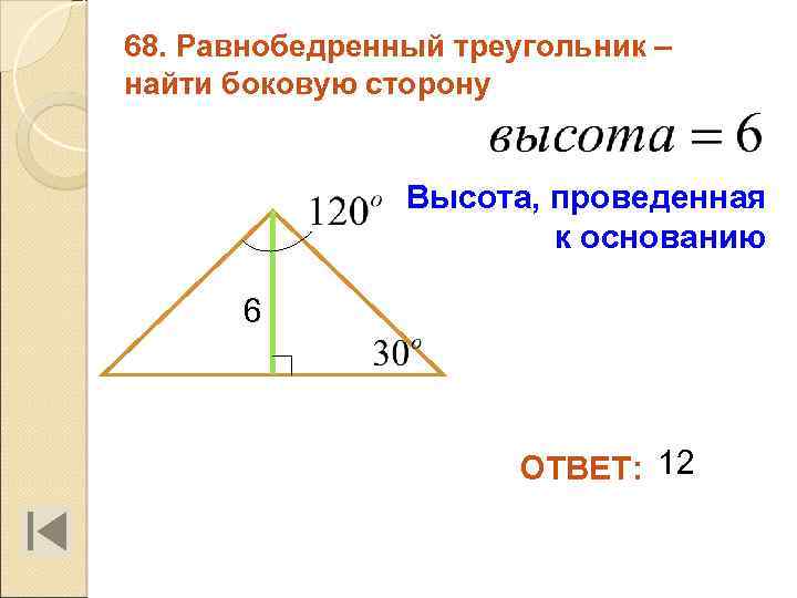 68. Равнобедренный треугольник – найти боковую сторону Высота, проведенная к основанию 6 ОТВЕТ: 12