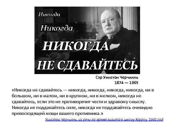 Сэр Уинстон Черчилль 1874 — 1965 «Никогда не сдавайтесь — никогда, ни в большом,