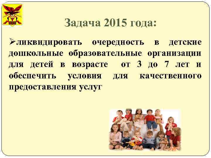 Задача 2015 года: Øликвидировать очередность в детские дошкольные образовательные организации для детей в возрасте