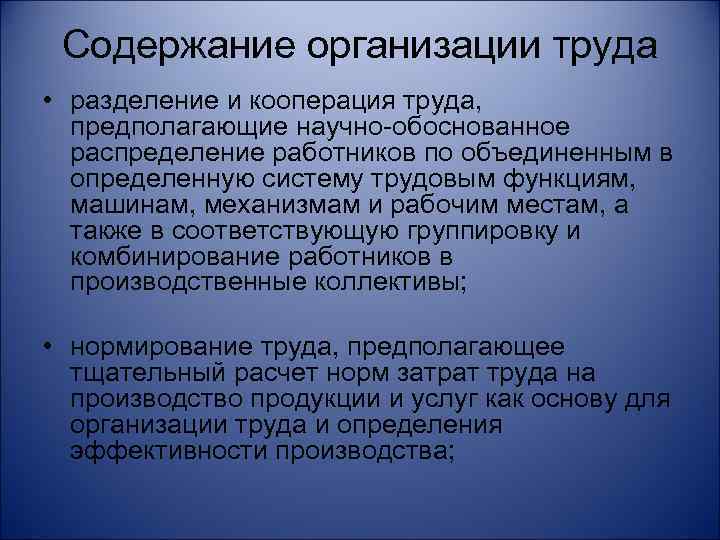 Содержание организации труда • разделение и кооперация труда, предполагающие научно-обоснованное распределение работников по объединенным