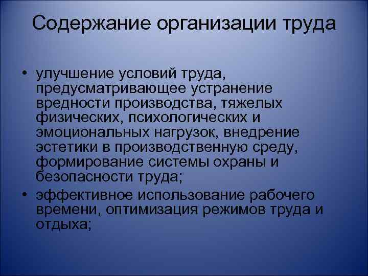 Содержание организации труда • улучшение условий труда, предусматривающее устранение вредности производства, тяжелых физических, психологических