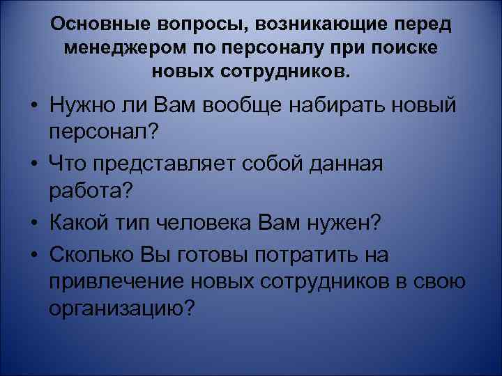 Основные вопросы, возникающие перед менеджером по персоналу при поиске новых сотрудников. • Нужно ли