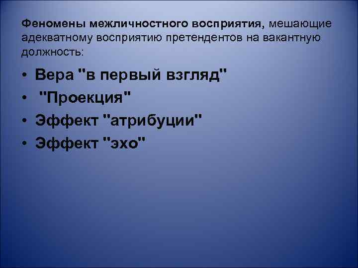 Феномены межличностного восприятия, мешающие адекватному восприятию претендентов на вакантную должность: • • Вера ''в