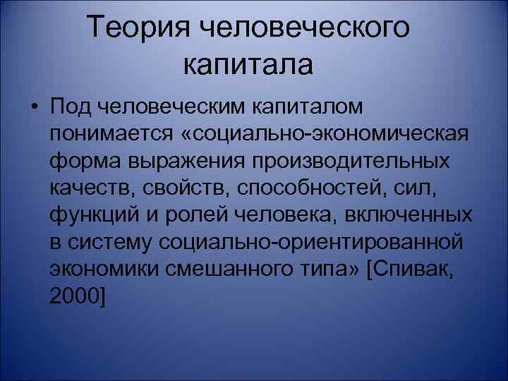 Теория человеческого капитала • Под человеческим капиталом понимается «социально-экономическая форма выражения производительных качеств, свойств,
