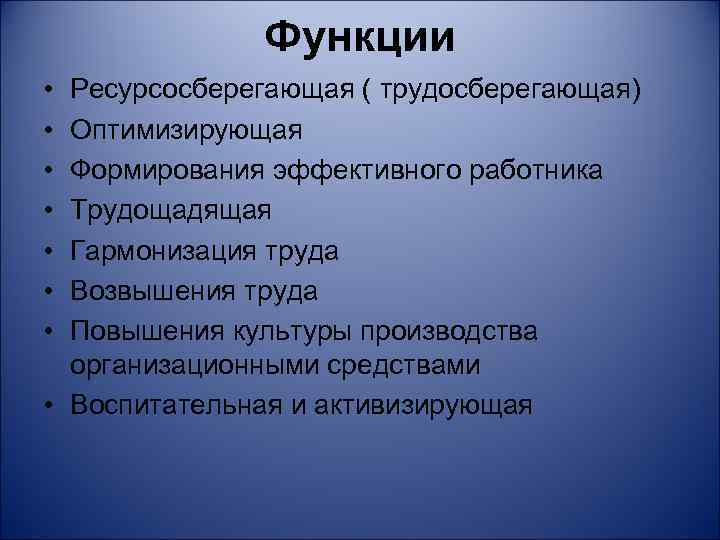 Функции • • Ресурсосберегающая ( трудосберегающая) Оптимизирующая Формирования эффективного работника Трудощадящая Гармонизация труда Возвышения