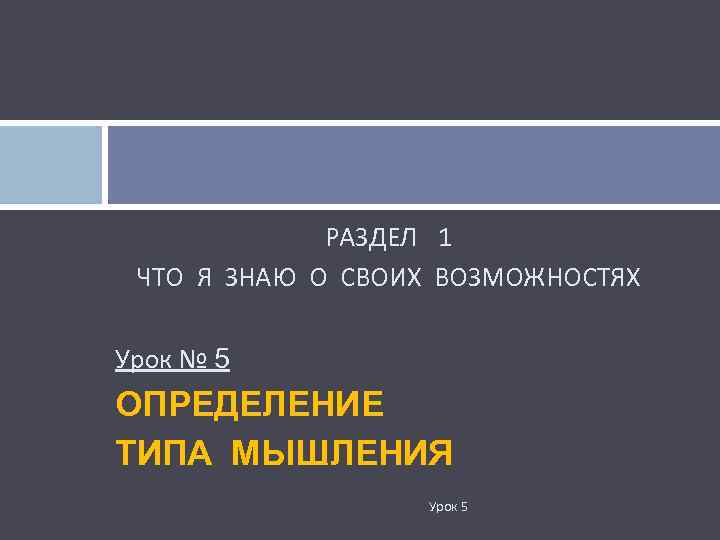 РАЗДЕЛ 1 ЧТО Я ЗНАЮ О СВОИХ ВОЗМОЖНОСТЯХ Урок № 5 ОПРЕДЕЛЕНИЕ ТИПА МЫШЛЕНИЯ
