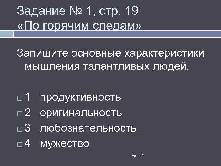 Задание № 1, стр. 19 «По горячим следам» Запишите основные характеристики мышления талантливых людей.