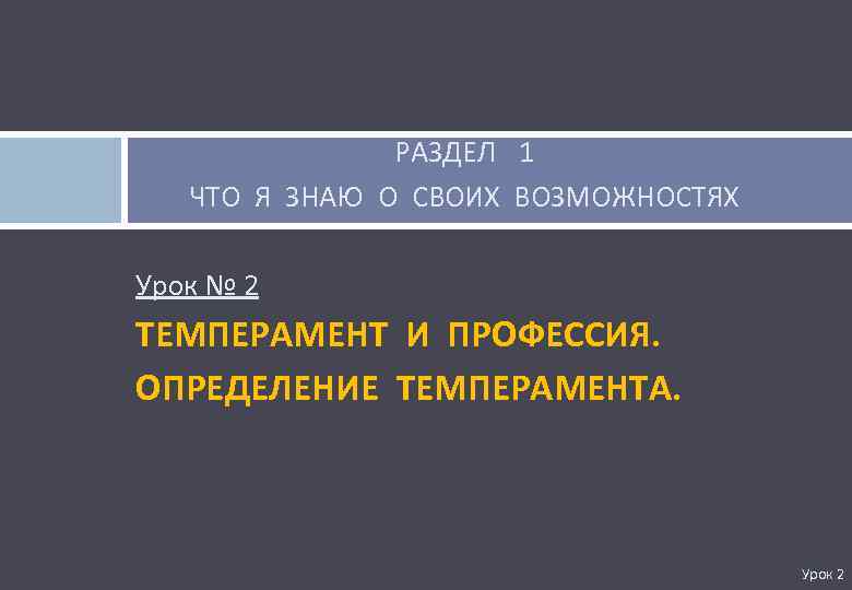 РАЗДЕЛ 1 ЧТО Я ЗНАЮ О СВОИХ ВОЗМОЖНОСТЯХ Урок № 2 ТЕМПЕРАМЕНТ И ПРОФЕССИЯ.