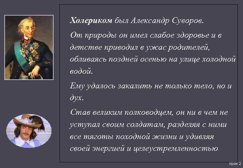 Холериком был Александр Суворов. От природы он имел слабое здоровье и в детстве приводил