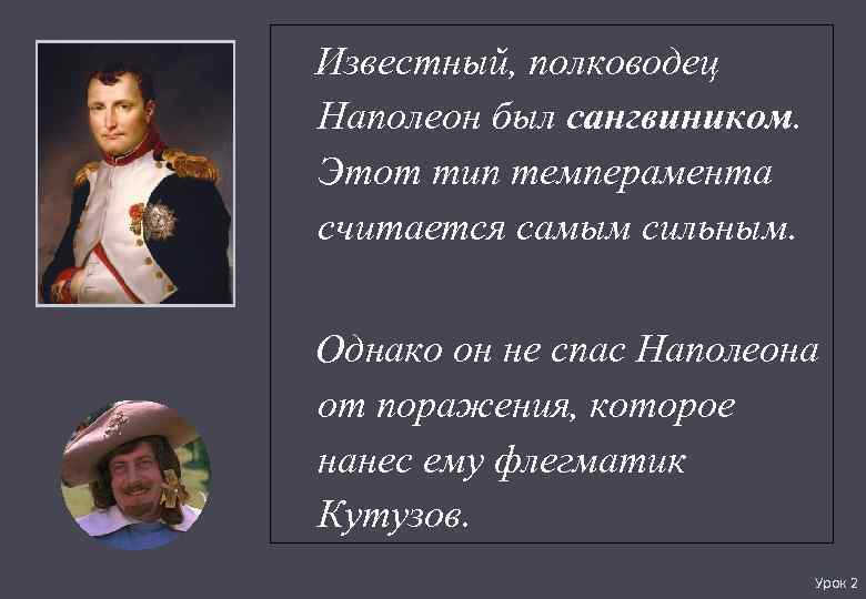 Известный, полководец Наполеон был сангвиником. Этот тип темперамента считается самым сильным. Однако он не