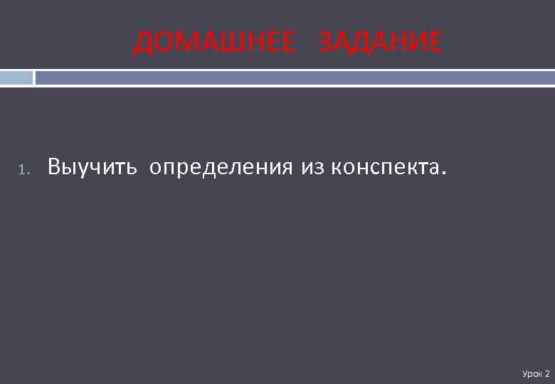 ДОМАШНЕЕ ЗАДАНИЕ 1. Выучить определения из конспекта. Урок 2 