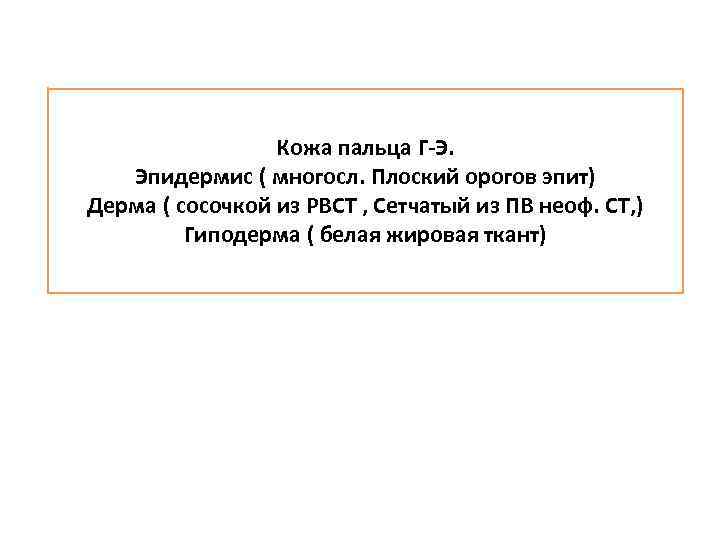 Кожа пальца Г-Э. Эпидермис ( многосл. Плоский орогов эпит) Дерма ( сосочкой из РВСТ