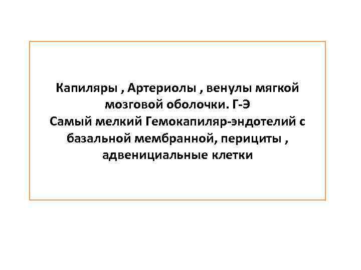 Капиляры , Артериолы , венулы мягкой мозговой оболочки. Г-Э Самый мелкий Гемокапиляр-эндотелий с базальной