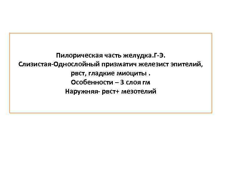 Пилорическая часть желудка. Г-Э. Слизистая-Однослойный призматич железист эпителий, рвст, гладкие миоциты. Особенности – 3