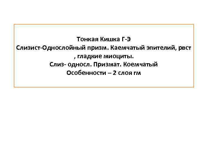 Тонкая Кишка Г-Э Слизист-Однослойный призм. Каемчатый эпителий, рвст , гладкие миоциты. Слиз- односл. Призмат.