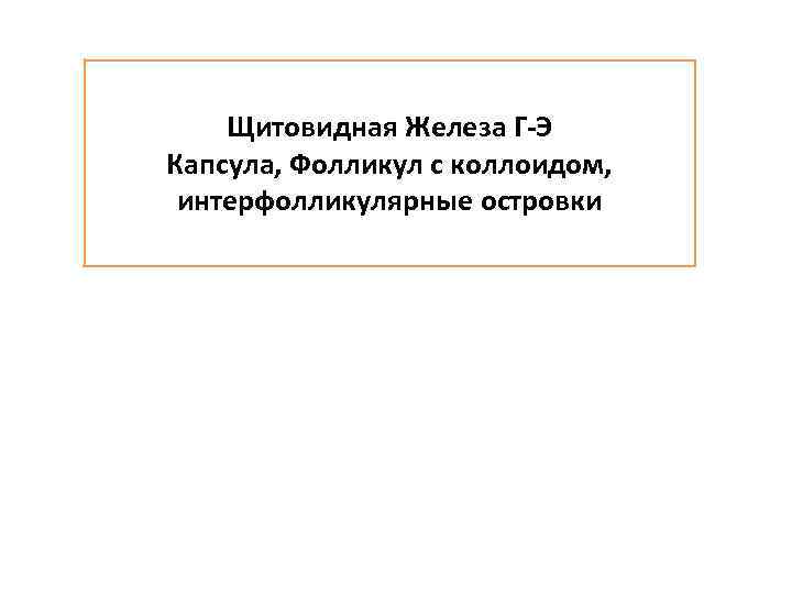 Щитовидная Железа Г-Э Капсула, Фолликул с коллоидом, интерфолликулярные островки 